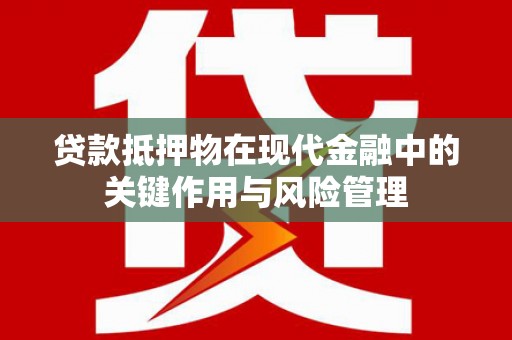 顺平贷款抵押物在现代金融中的关键作用与风险管理