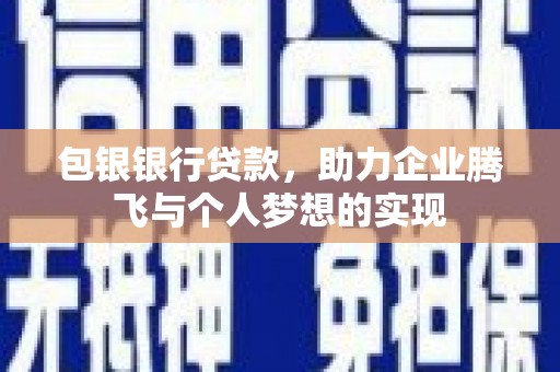 顺平包银银行贷款，助力企业腾飞与个人梦想的实现