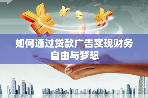 顺平如何通过贷款广告实现财务自由与梦想