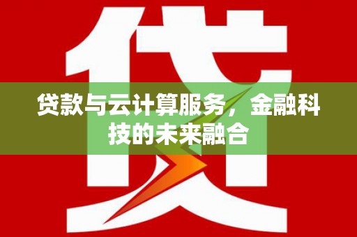 顺平贷款与云计算服务，金融科技的未来融合