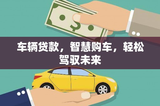 顺平车辆贷款，智慧购车，轻松驾驭未来