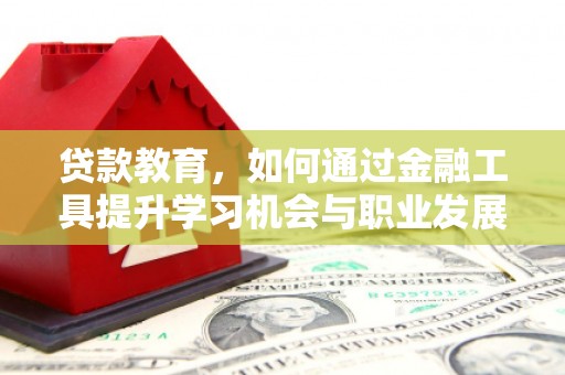 顺平贷款教育，如何通过金融工具提升学习机会与职业发展