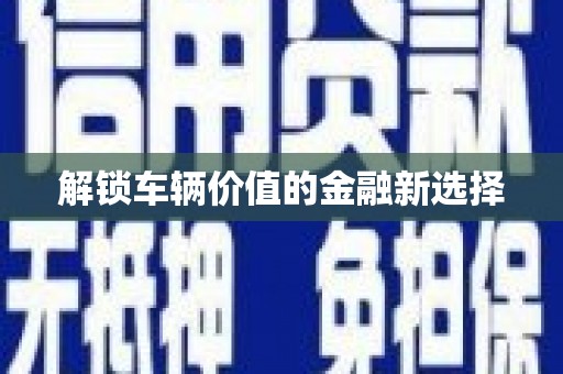 顺平解锁车辆价值的金融新选择