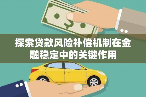 顺平探索贷款风险补偿机制在金融稳定中的关键作用