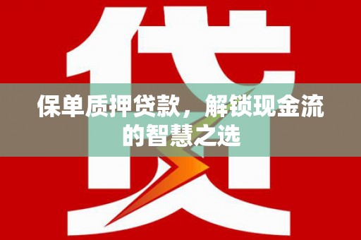顺平保单质押贷款，解锁现金流的智慧之选