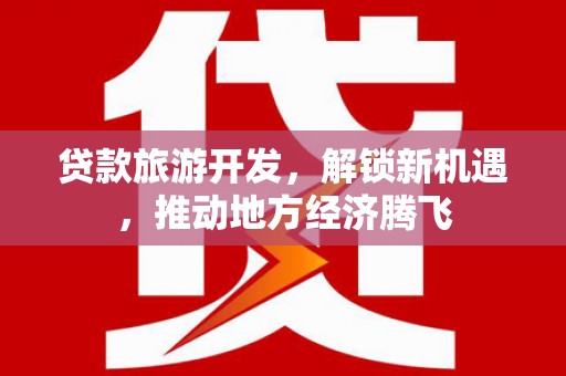 顺平贷款旅游开发，解锁新机遇，推动地方经济腾飞