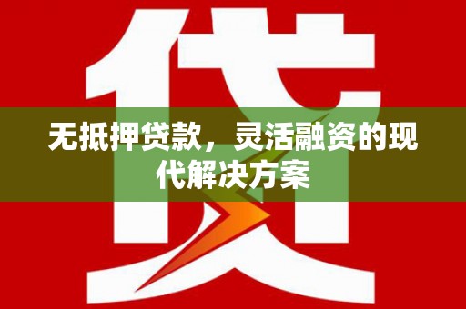 顺平无抵押贷款，灵活融资的现代解决方案