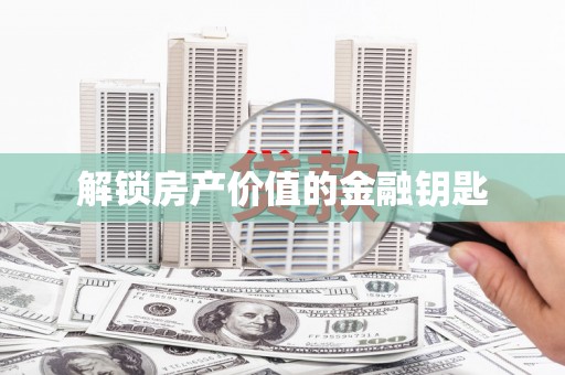 顺平解锁房产价值的金融钥匙