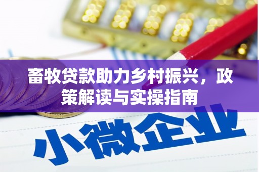 顺平畜牧贷款助力乡村振兴，政策解读与实操指南