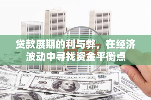 顺平贷款展期的利与弊，在经济波动中寻找资金平衡点