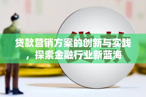 顺平贷款营销方案的创新与实践，探索金融行业新蓝海