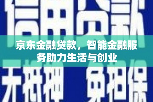 顺平京东金融贷款，智能金融服务助力生活与创业