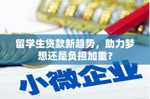 顺平留学生贷款新趋势，助力梦想还是负担加重？