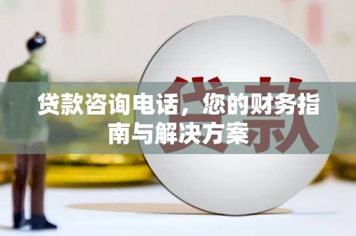 顺平贷款咨询电话，您的财务指南与解决方案