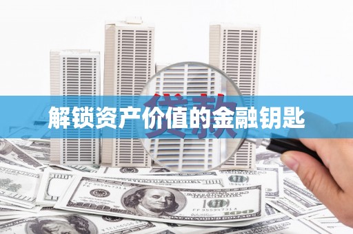 顺平解锁资产价值的金融钥匙