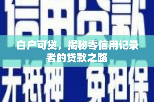 顺平白户可贷，揭秘零信用记录者的贷款之路