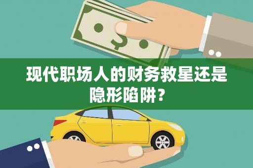 顺平现代职场人的财务救星还是隐形陷阱？