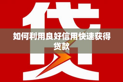 顺平如何利用良好信用快速获得贷款