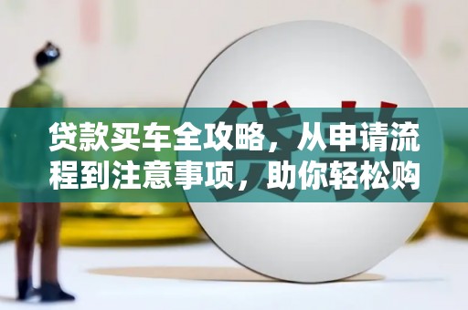 顺平贷款买车全攻略，从申请流程到注意事项，助你轻松购车