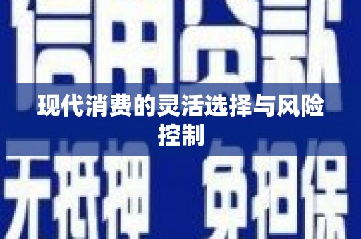 顺平现代消费的灵活选择与风险控制