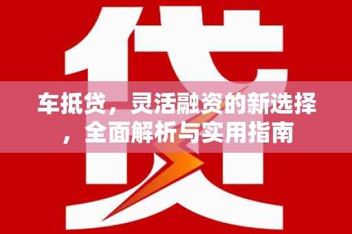 顺平车抵贷，灵活融资的新选择，全面解析与实用指南