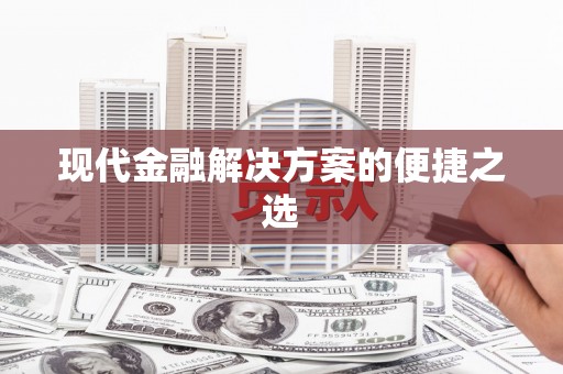 顺平现代金融解决方案的便捷之选