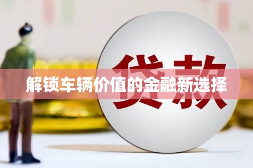 顺平解锁车辆价值的金融新选择