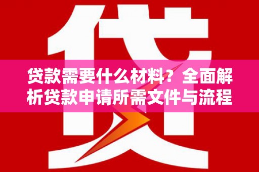 顺平贷款需要什么材料？全面解析贷款申请所需文件与流程