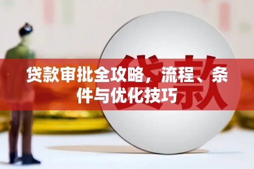 顺平贷款审批全攻略，流程、条件与优化技巧
