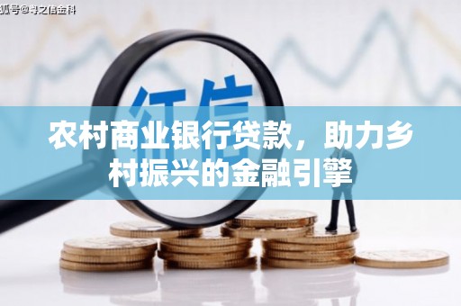 顺平农村商业银行贷款，助力乡村振兴的金融引擎