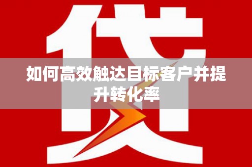 顺平如何高效触达目标客户并提升转化率
