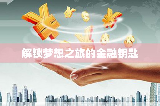 顺平解锁梦想之旅的金融钥匙