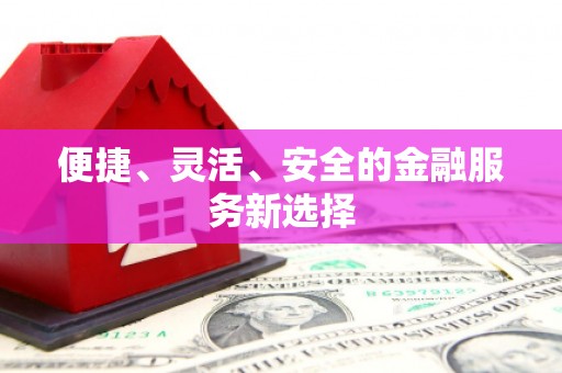 顺平便捷、灵活、安全的金融服务新选择