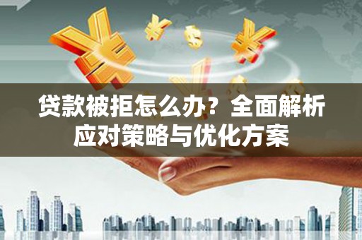 顺平贷款被拒怎么办？全面解析应对策略与优化方案