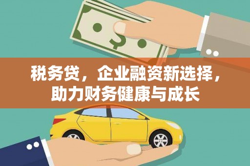 顺平税务贷，企业融资新选择，助力财务健康与成长