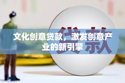 顺平文化创意贷款，激发创意产业的新引擎