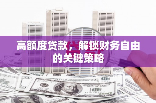 顺平高额度贷款，解锁财务自由的关键策略