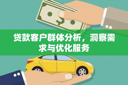 顺平贷款客户群体分析，洞察需求与优化服务